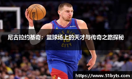 尼古拉约基奇：篮球场上的天才与传奇之路探秘