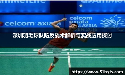 深圳羽毛球队防反战术解析与实战应用探讨
