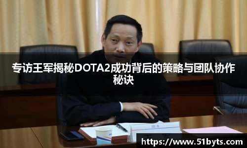 专访王军揭秘DOTA2成功背后的策略与团队协作秘诀