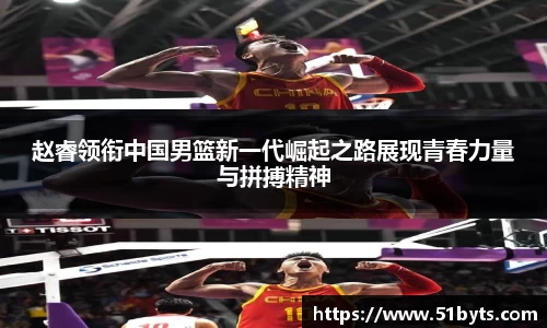 赵睿领衔中国男篮新一代崛起之路展现青春力量与拼搏精神